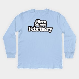 Born Strong in February - Birth Month (3) - Birthday Gift Kids Long Sleeve T-Shirt